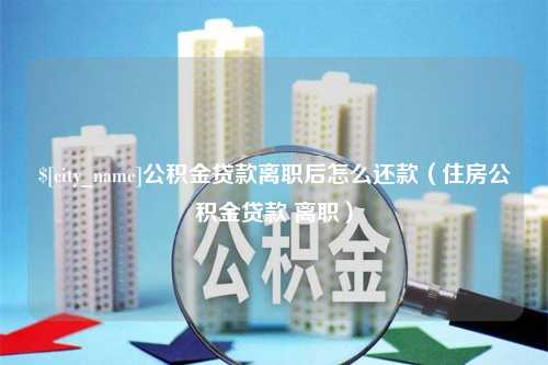 博白公积金贷款离职后怎么还款（住房公积金贷款 离职）