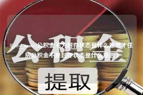 博白公积金不为封存状态是什么意思（住房公积金不是封存状态是什么意思）